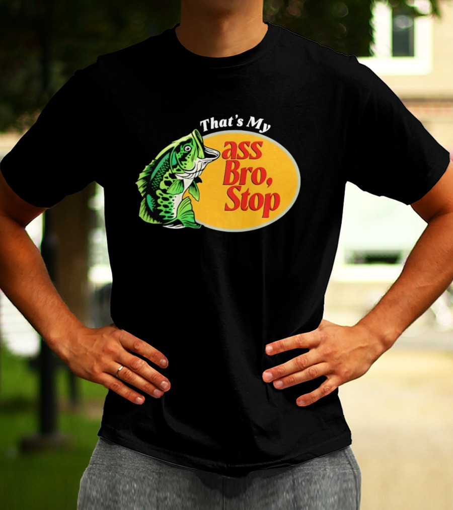 That's My Ass Bro Stop Bass Fish T-Shirt