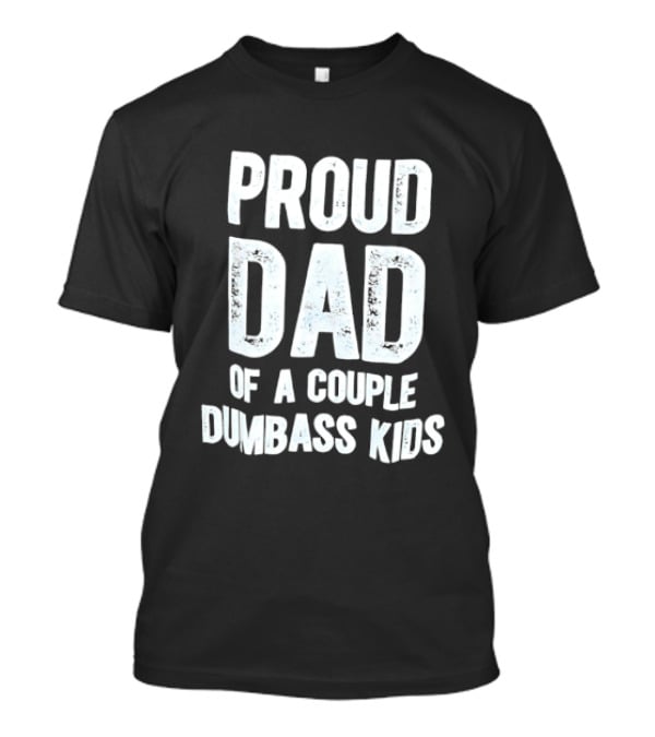 Proud Dad Of A Couple Dumbass Kids Fatherhood Humor T-Shirt