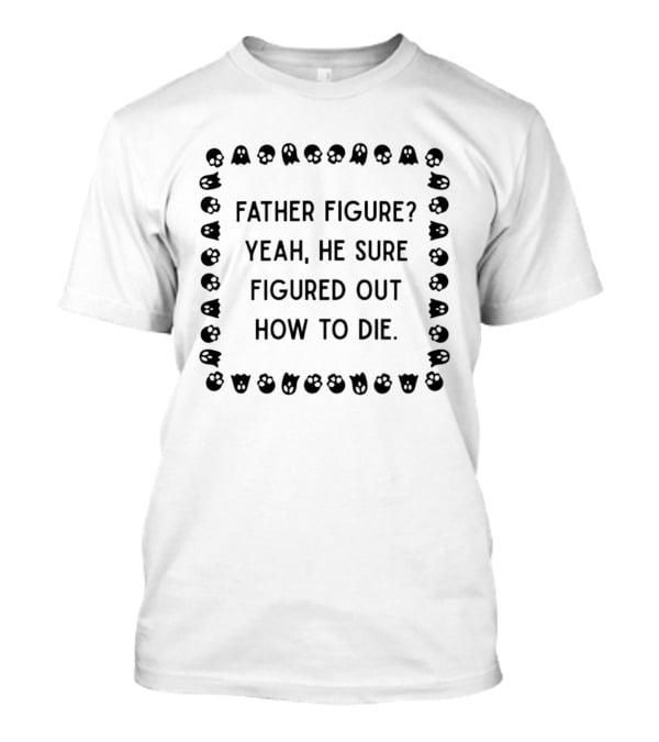 Father Figure Yeah He Sure Figured Out How To Die Ghost Skulls T-Shirt