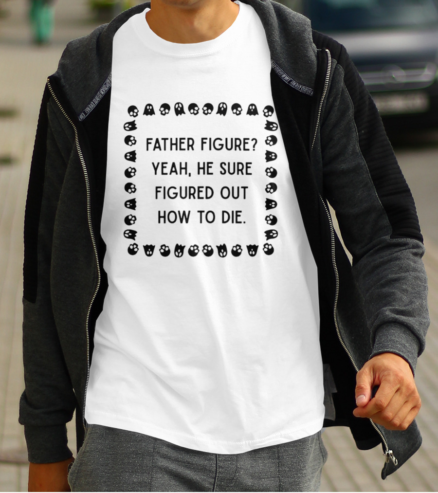 Father Figure Yeah He Sure Figured Out How To Die Ghost Skulls T-Shirt