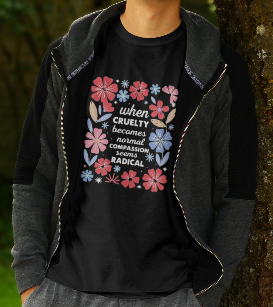 When Cruelty Becomes Normal Compassion Seems Radical Floral T-Shirt
