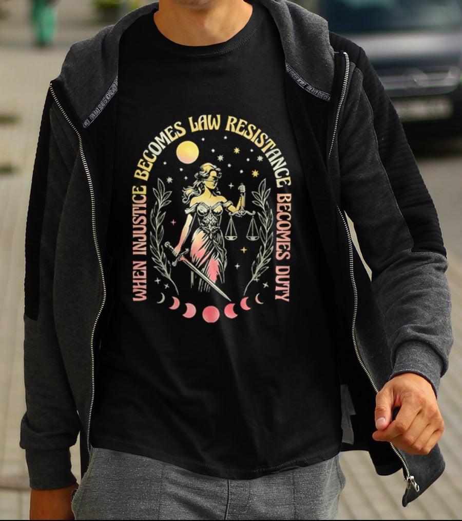 When Injustice Becomes Law Resistance Becomes Duty Lady Justice Scales And Sword Celestial Phases T-Shirt