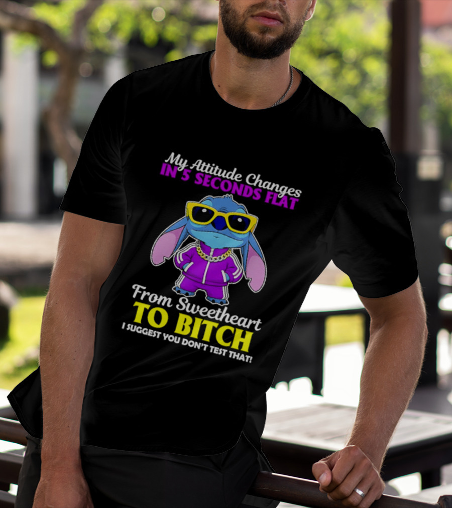 My Attitude Changes In 5 Seconds Flat From Sweetheart To Bitch I Suggest You Don't Test That T-Shirt