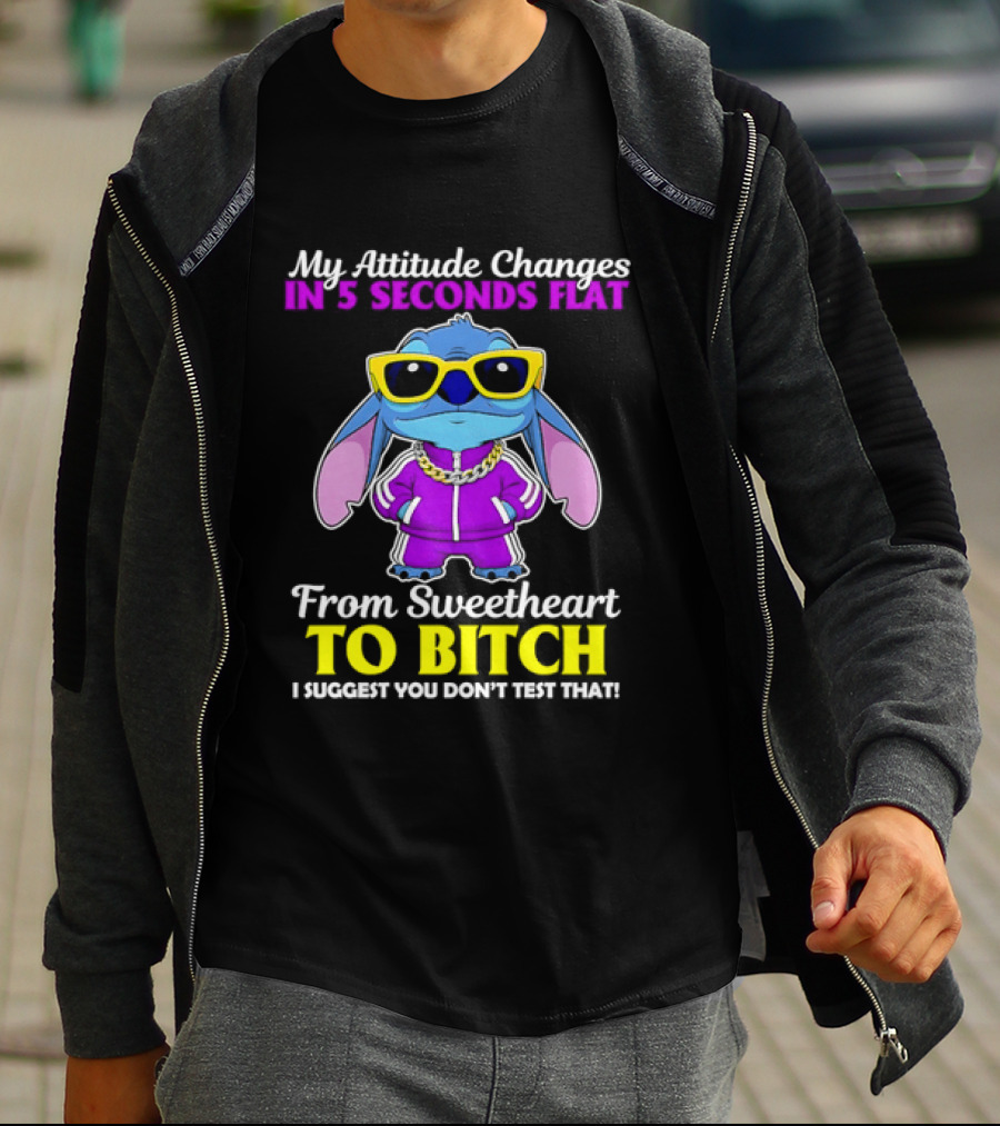 My Attitude Changes In 5 Seconds Flat From Sweetheart To Bitch I Suggest You Don't Test That T-Shirt