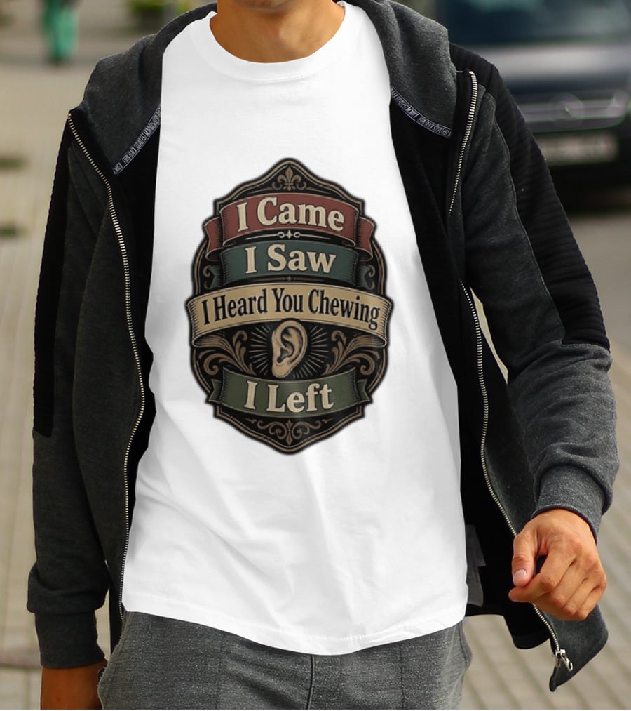 I Came I Saw I Heard You Chewing I Left Statement With Ear T-Shirt
