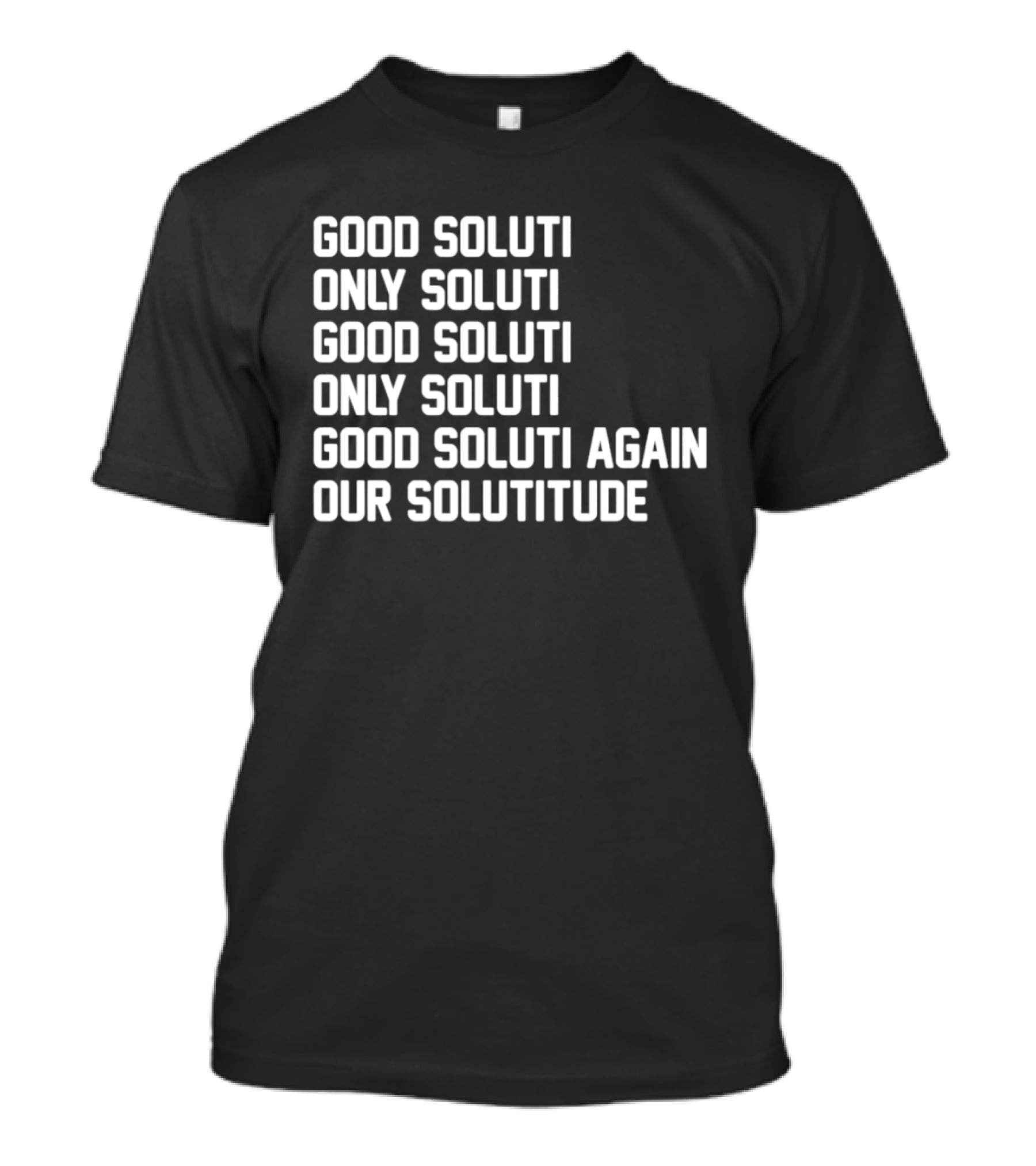 Good Soluti Only Soluti Good Soluti Again Our Solutitude T-Shirt