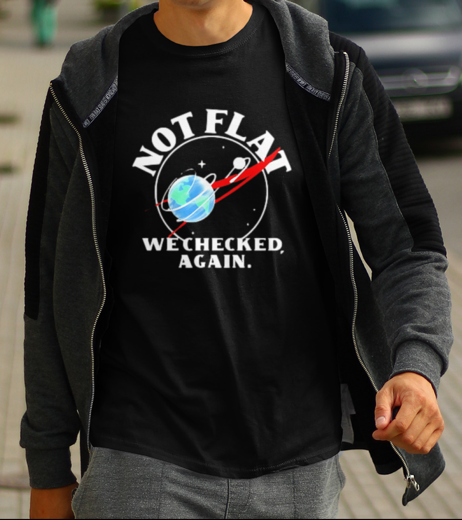 Not Flat Earth We Checked Again Science T-Shirt