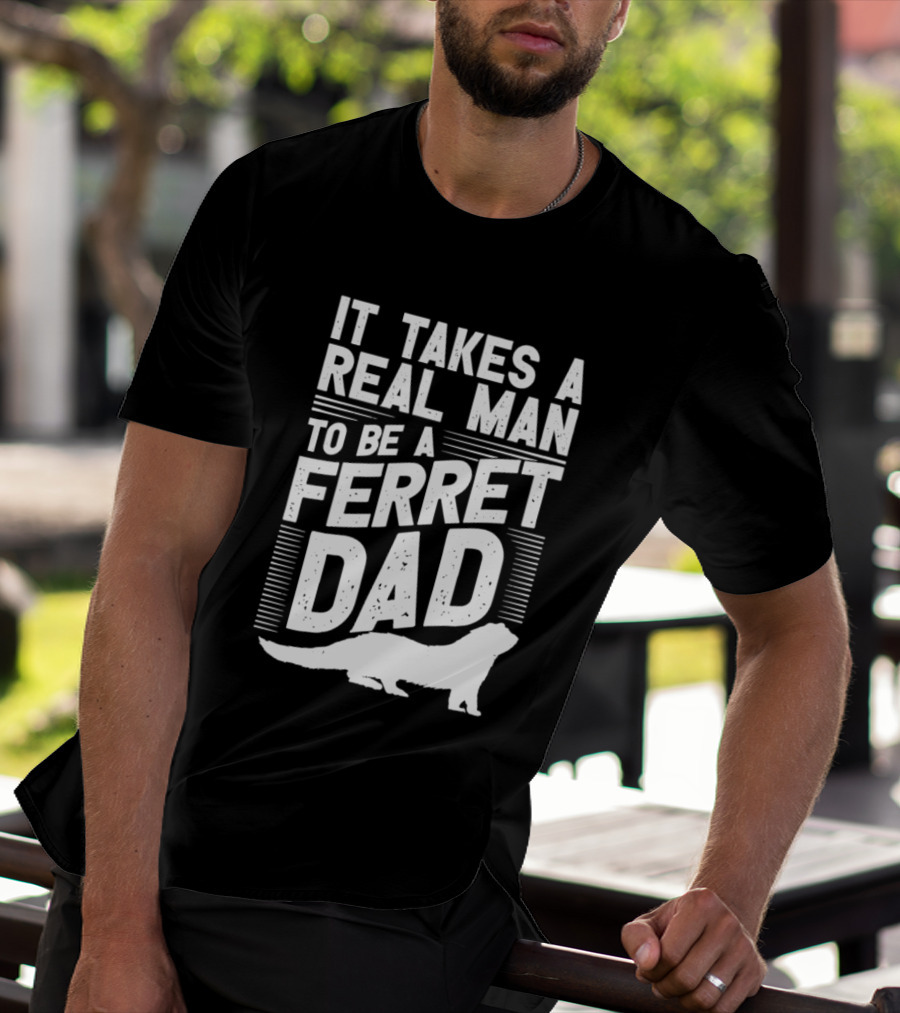 It Takes A Real Man To Be A Ferret Dad T-Shirt
