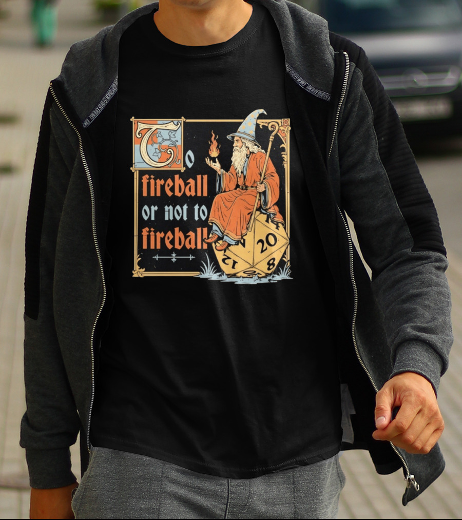 To Fireball Or Not To Fireball Wizard D20 Dice RPG Fantasy Mage T-Shirt
