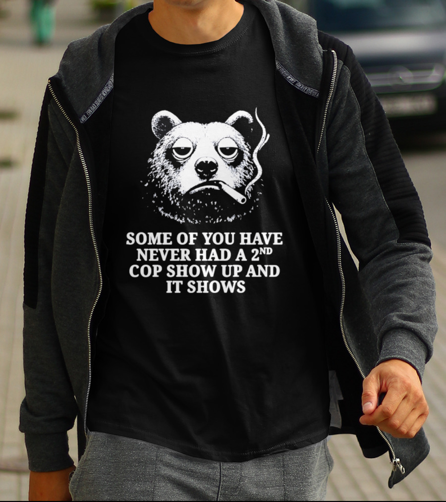 Some Of You Have Never Had A 2nd Cop Show Up Smoking Bear T-Shirt