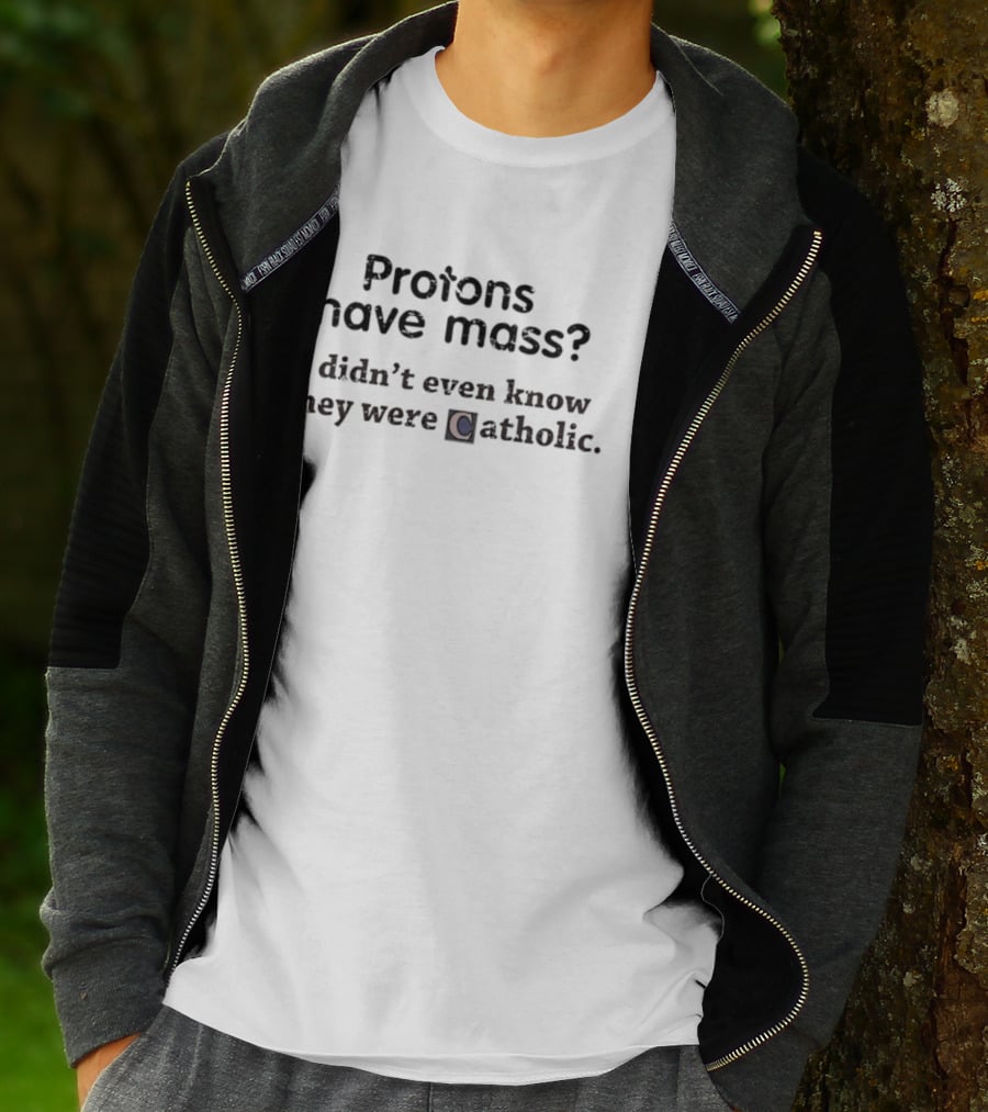 Protons Have Mass I Didn't Even Know They Were Catholic Science Joke T-Shirt