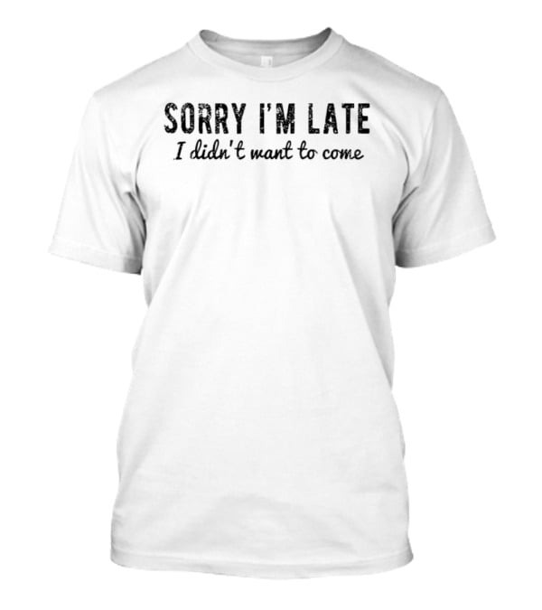 Sorry I'm Late I Didn't Want To Come Introverted Sarcastic T-Shirt