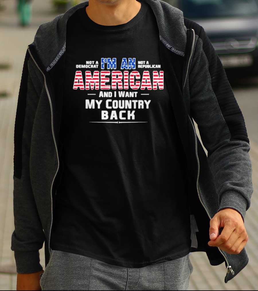 I'm An American And I Want My Country Back Not A Democrat Not A Republican T-Shirt