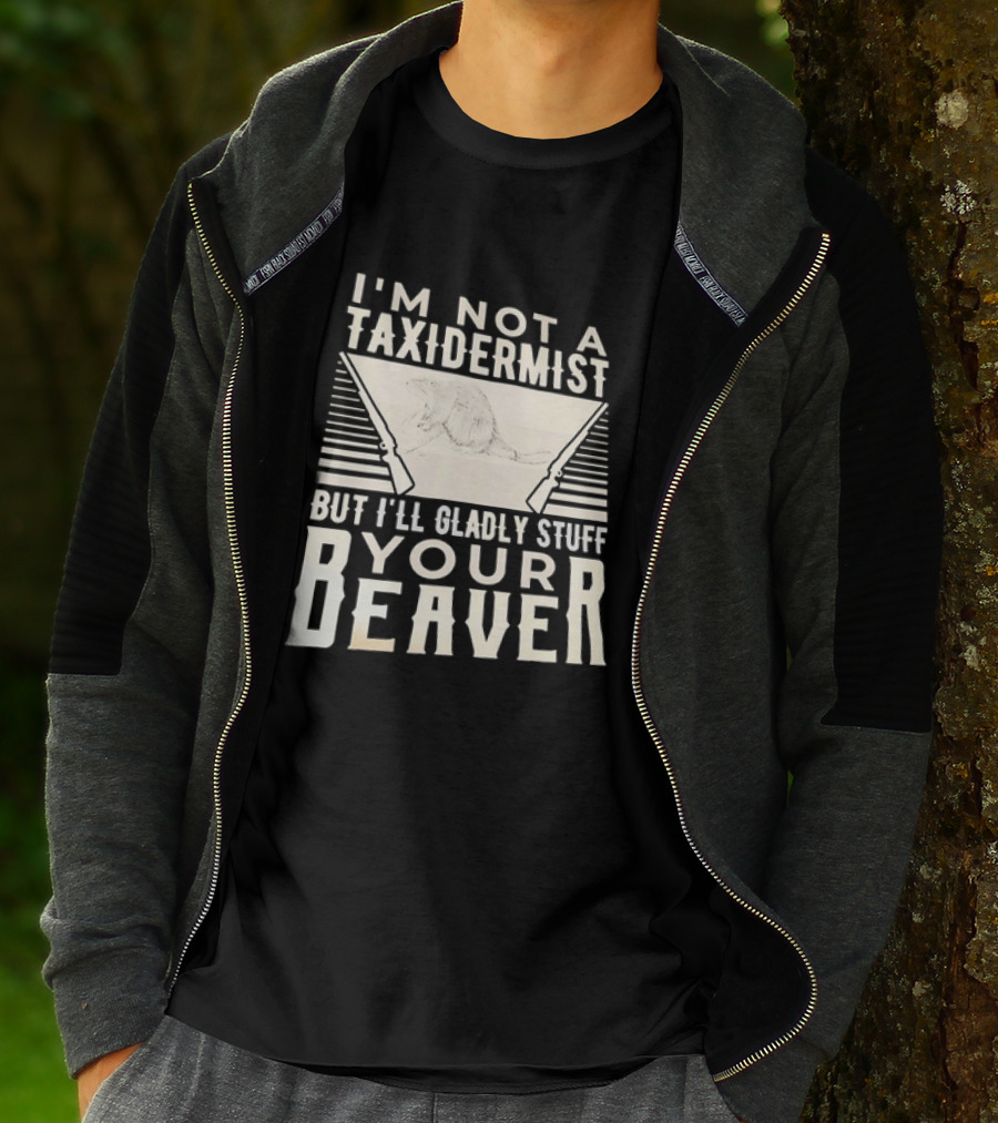 I'm Not A Taxidermist But I'll Gladly Stuff Your T-Shirt