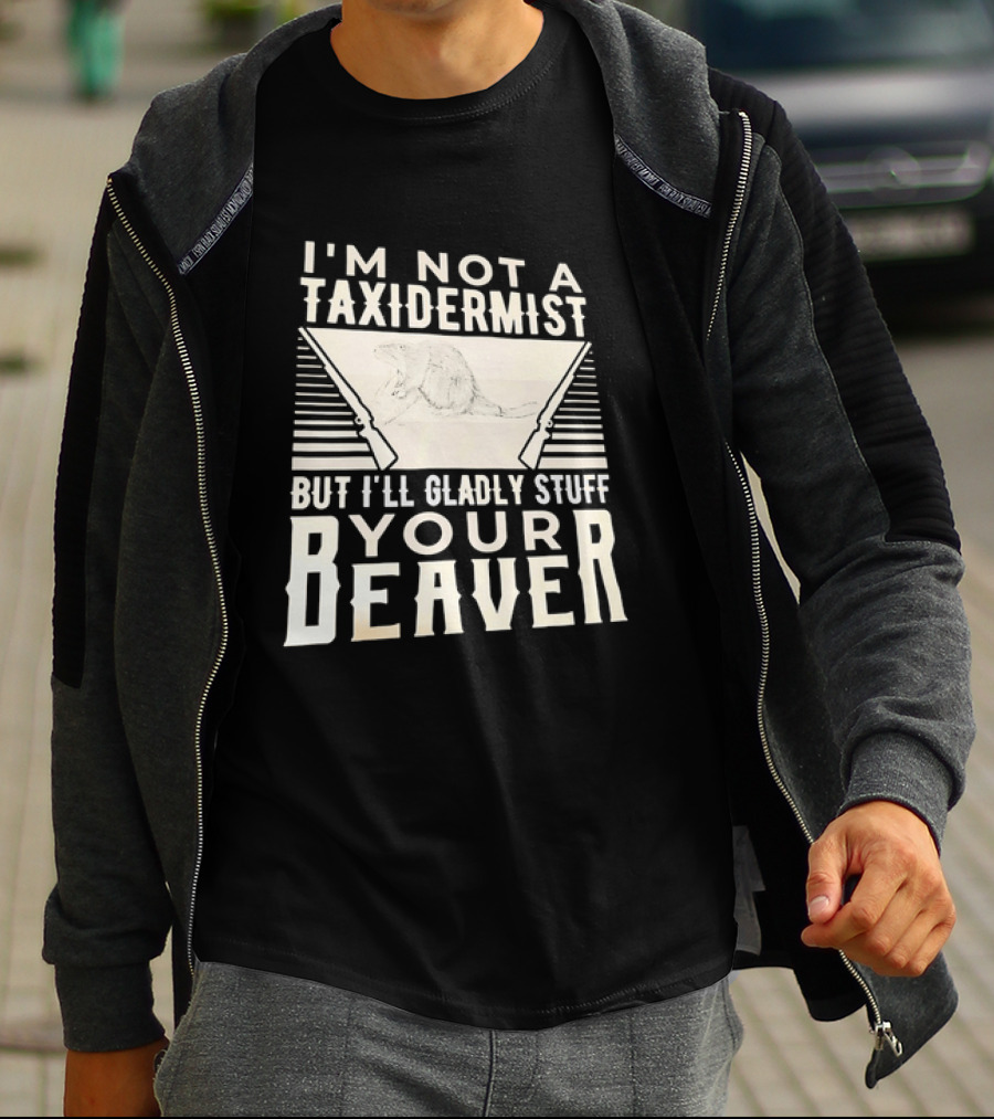 I'm Not A Taxidermist But I'll Gladly Stuff Your T-Shirt