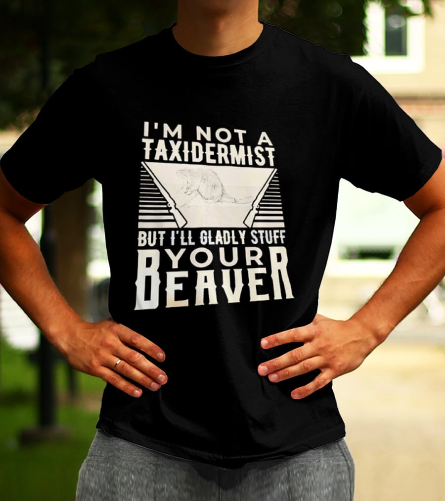 I'm Not A Taxidermist But I'll Gladly Stuff Your T-Shirt