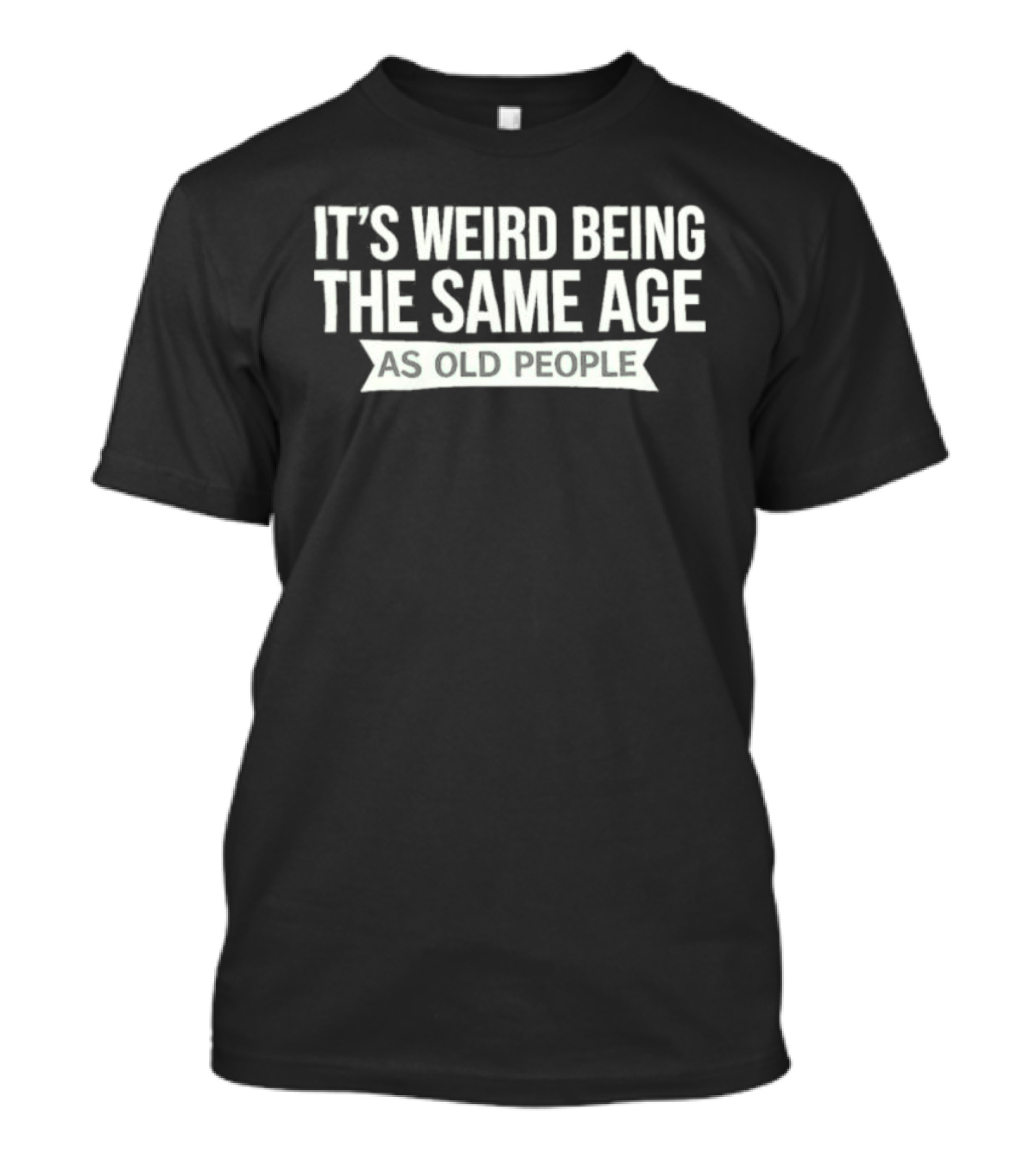 It's Weird Being The Same Age As Old People T-Shirt