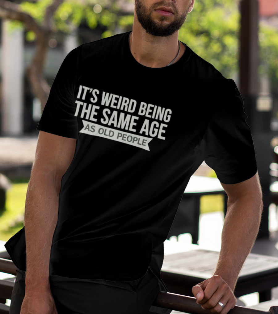 It's Weird Being The Same Age As Old People T-Shirt