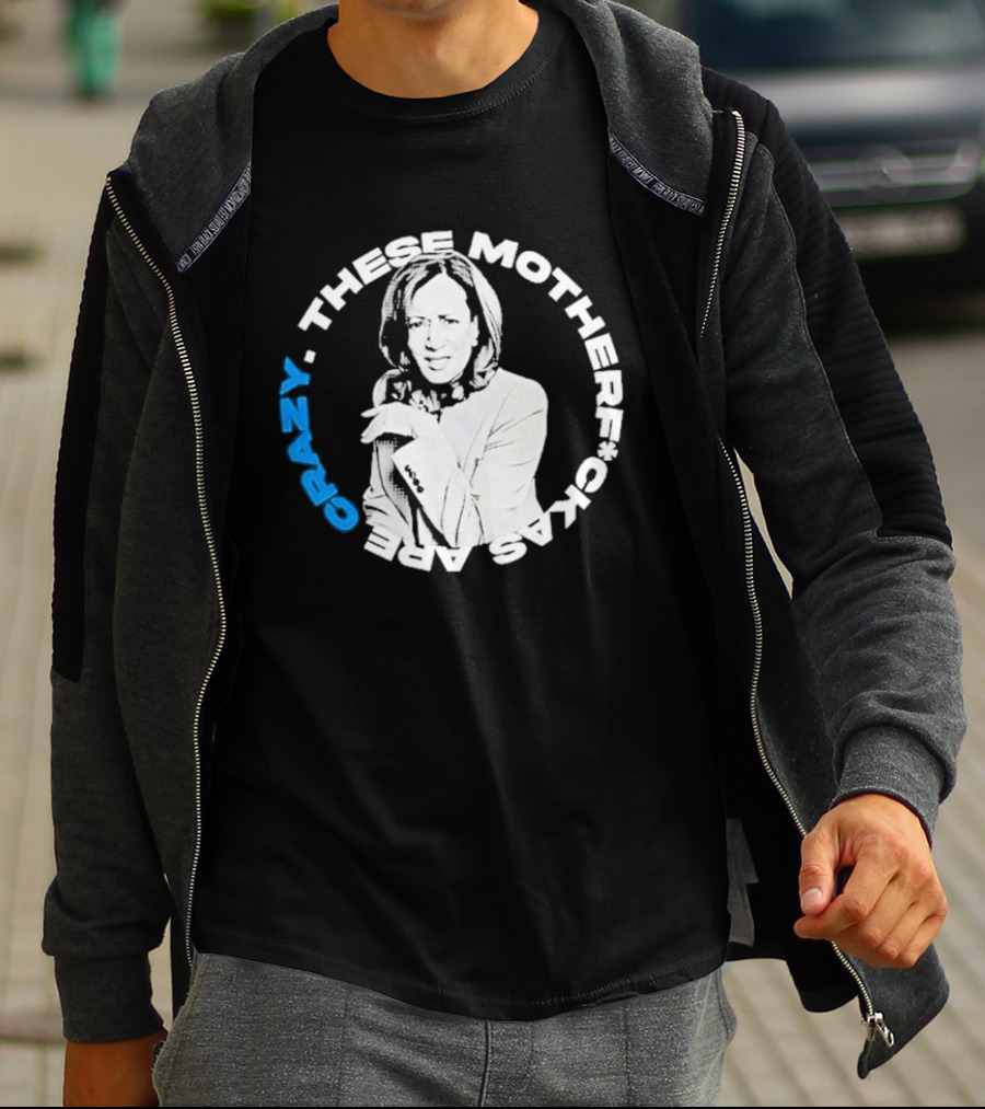 Kamala Harris These Motherf Ckas Are Crazy T-Shirt