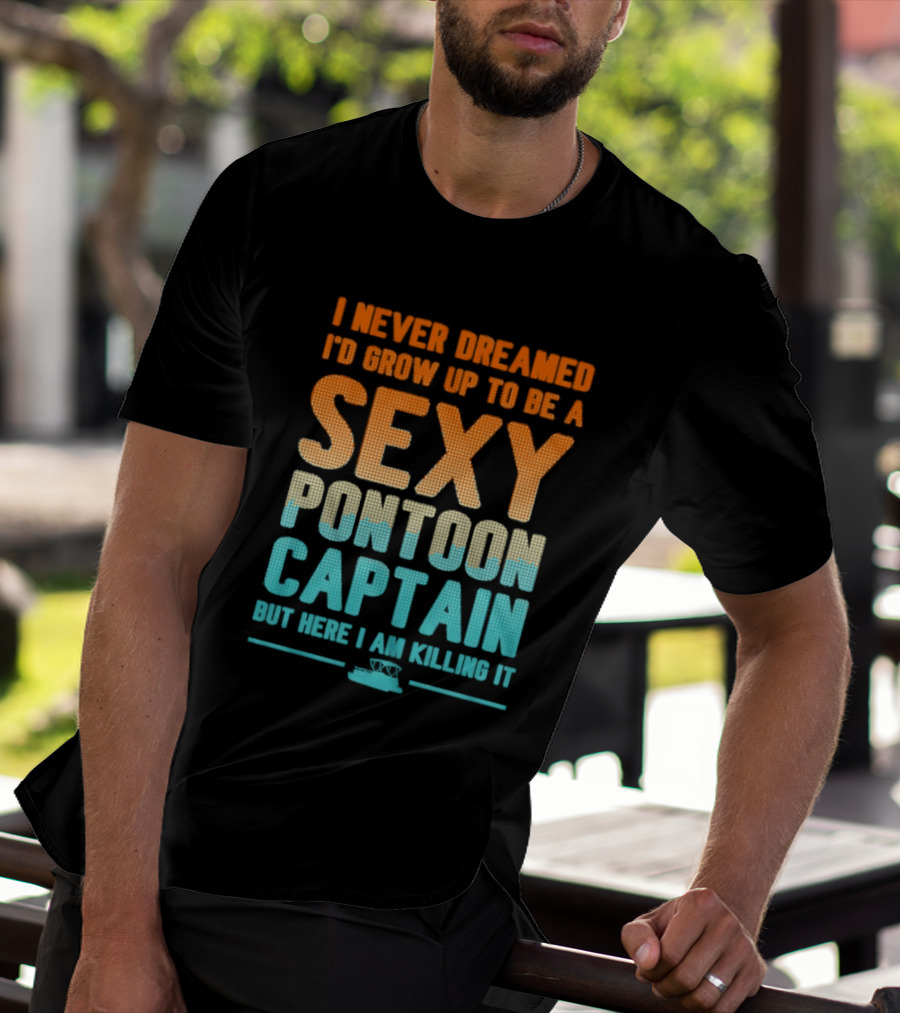 I Never Dreamed I'd Grow Up To Be A Sexy Pontoon Captain But Here I Am Killing It T-Shirt