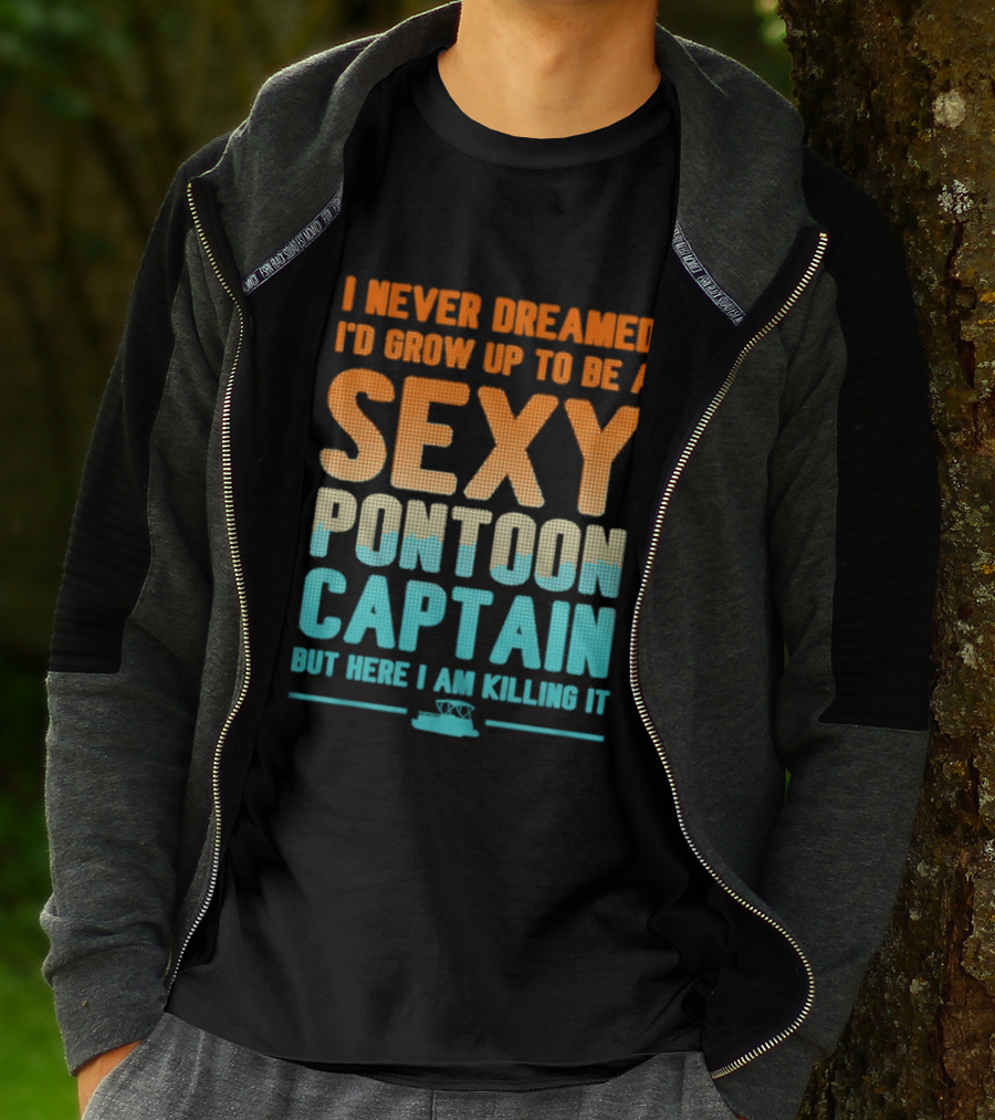 I Never Dreamed I'd Grow Up To Be A Sexy Pontoon Captain But Here I Am Killing It T-Shirt