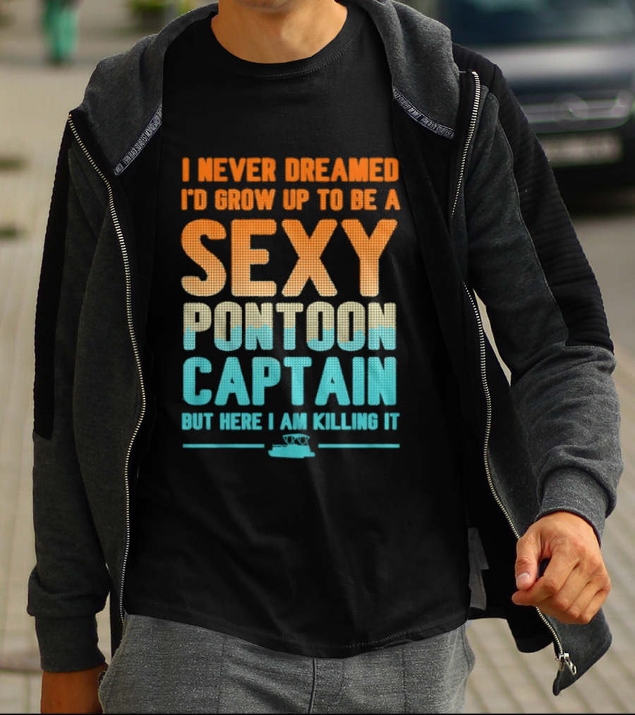 I Never Dreamed I'd Grow Up To Be A Sexy Pontoon Captain But Here I Am Killing It T-Shirt
