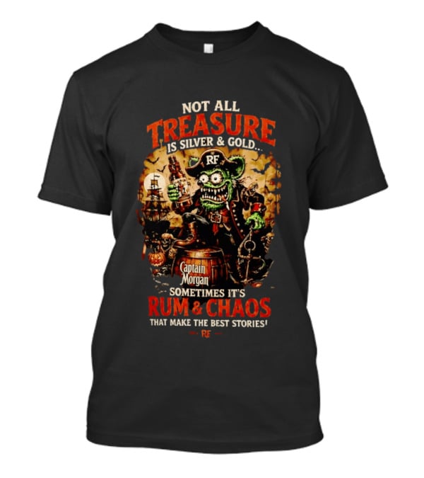 Captain Morgan Rum And Chaos Not All Treasure Is Silver And Gold Sometimes It's Rum And Chaos That Make The Best Stories RF T-Shirt