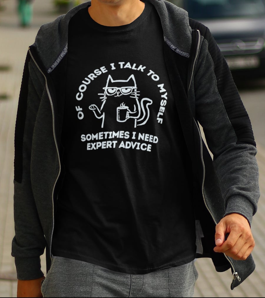 Of Course I Talk To Myself Cat Sometimes I Need Expert Advice T-Shirt