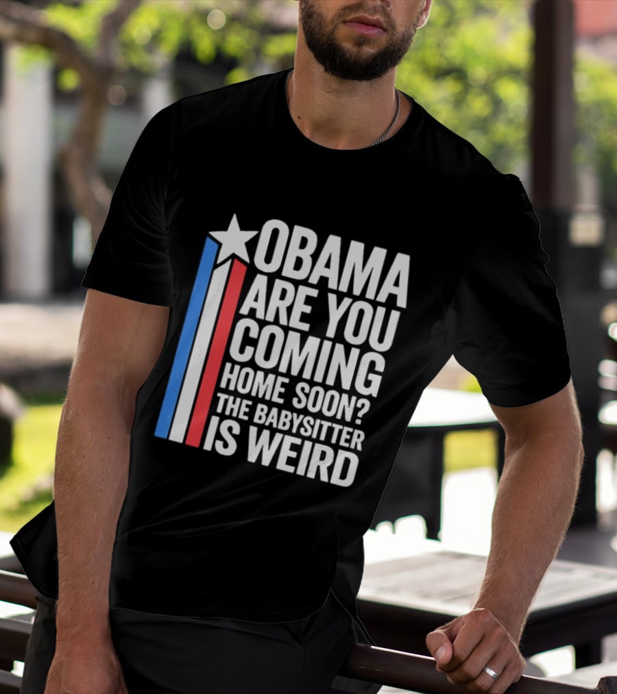 Obama Are You Coming Home Soon Star Stripes Babysitter Is Weird T-Shirt