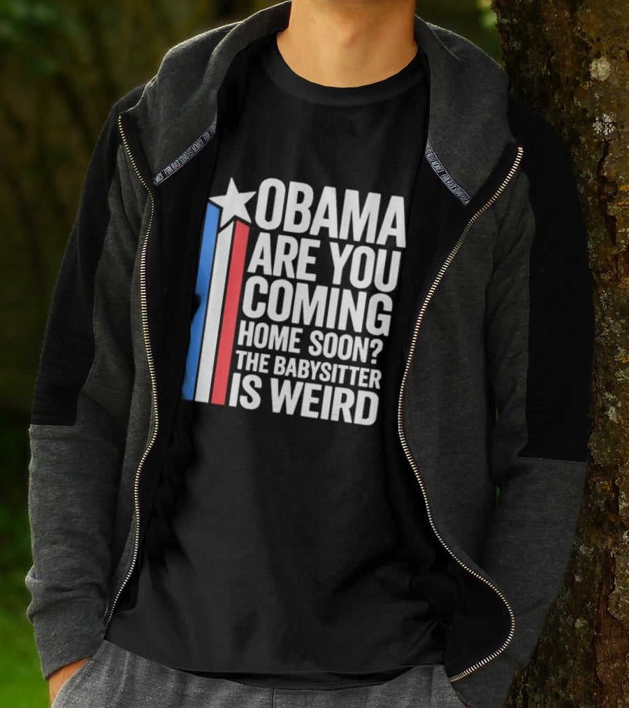 Obama Are You Coming Home Soon Star Stripes Babysitter Is Weird T-Shirt
