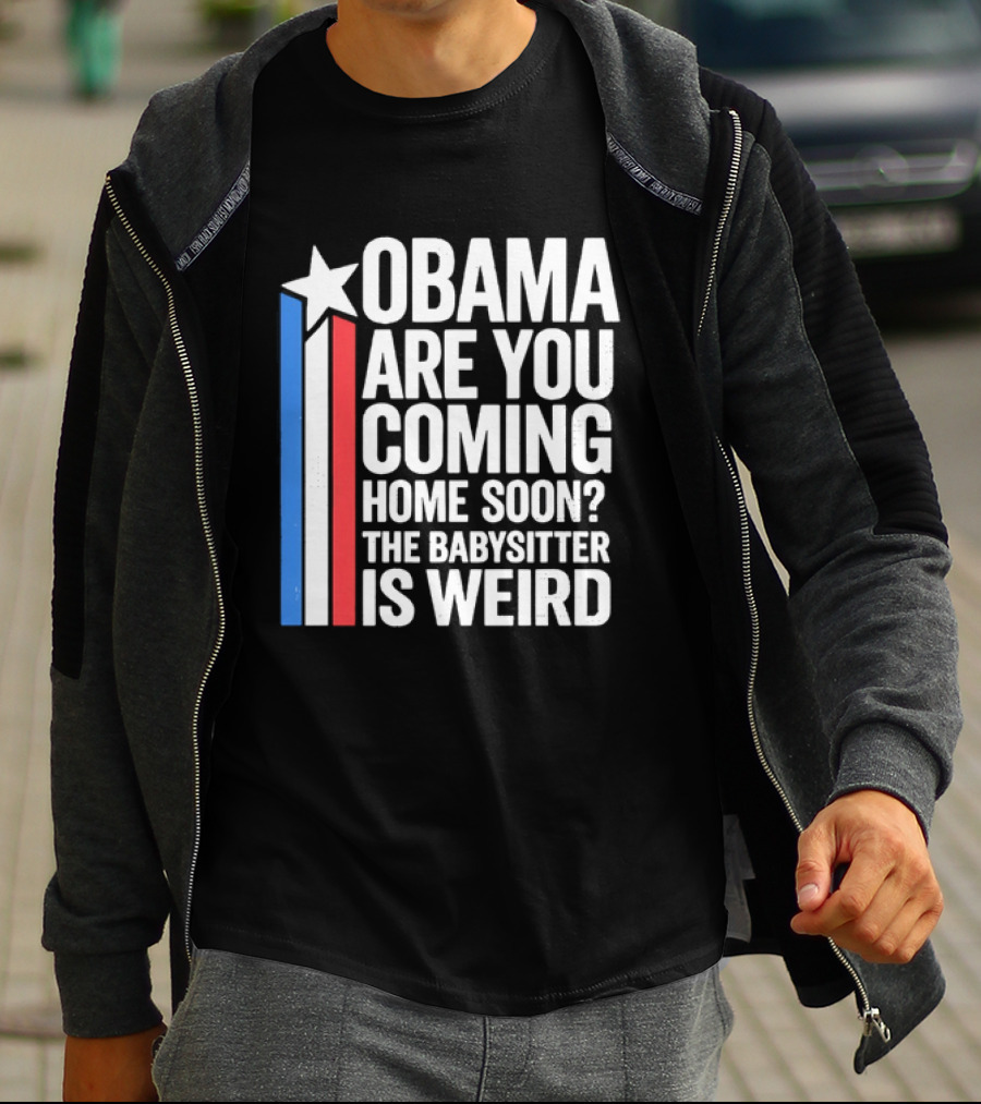 Obama Are You Coming Home Soon Star Stripes Babysitter Is Weird T-Shirt