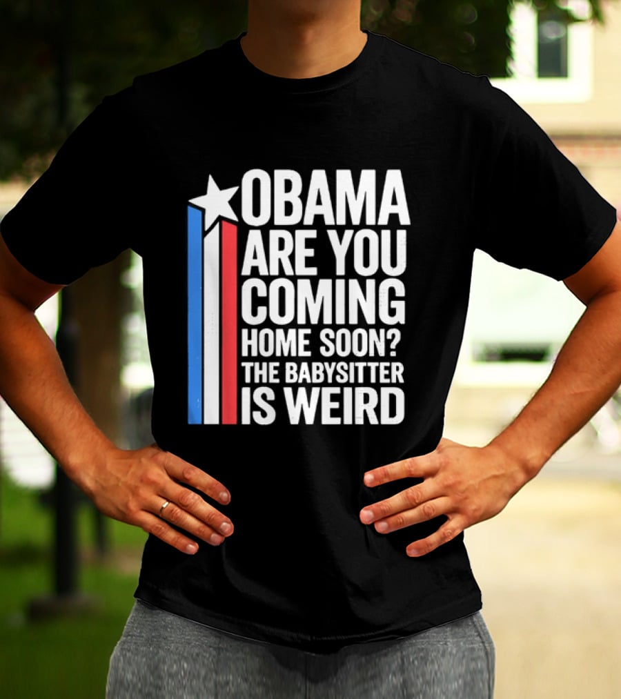Obama Are You Coming Home Soon Star Stripes Babysitter Is Weird T-Shirt
