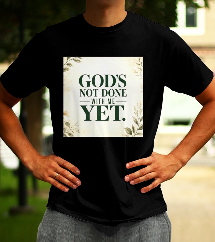 God's Not Done With Me Yet Inspirational Faith Encouragement Christian Message T-Shirt