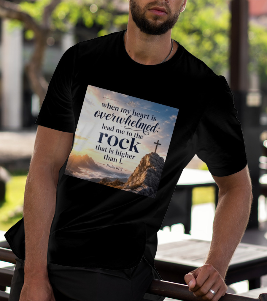 When My Heart Is Overwhelmed Lead Me To The Rock That Is Higher Than I Psalm 61:2 T-Shirt