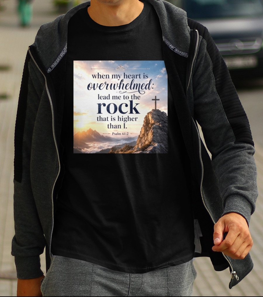 When My Heart Is Overwhelmed Lead Me To The Rock That Is Higher Than I Psalm 61:2 T-Shirt