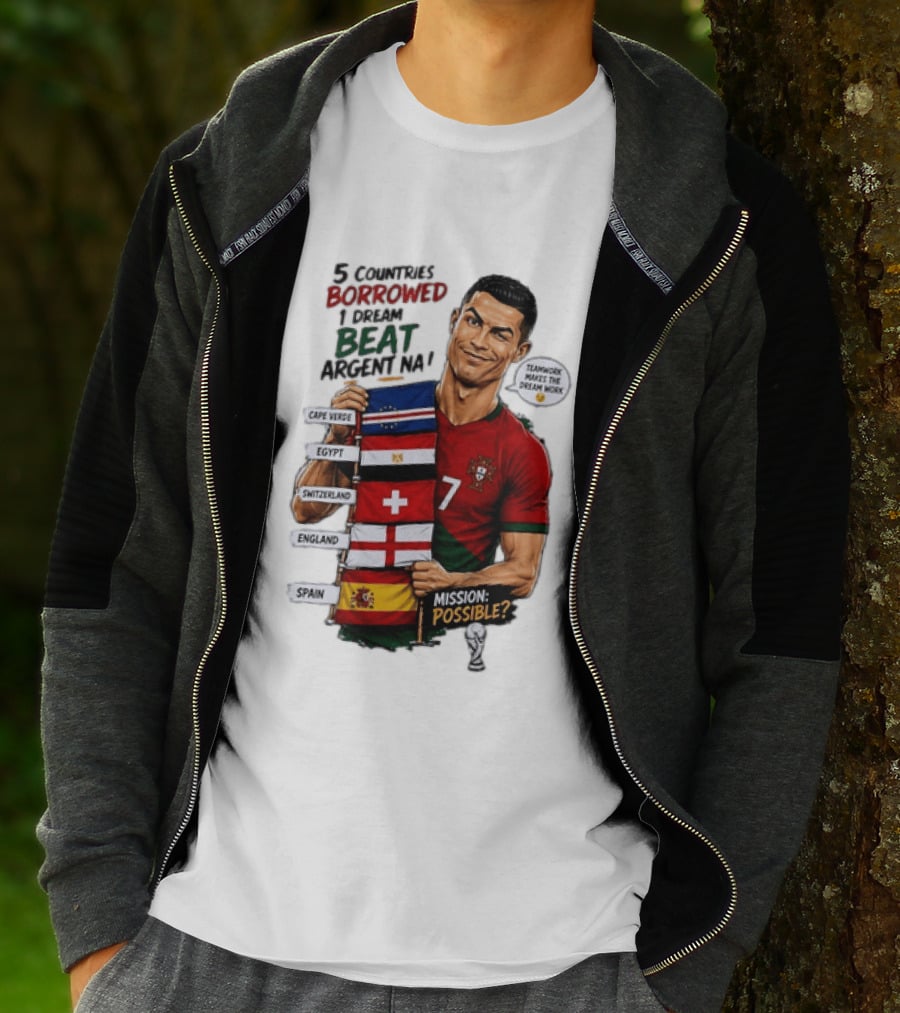 Cristiano Ronaldo 5 Countries Borrowed Beat Argentina Mission Possible Teamwork Makes The Dream Work T-Shirt