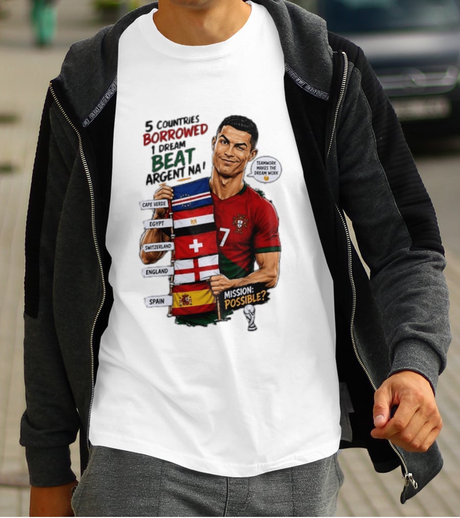Cristiano Ronaldo 5 Countries Borrowed Beat Argentina Mission Possible Teamwork Makes The Dream Work T-Shirt