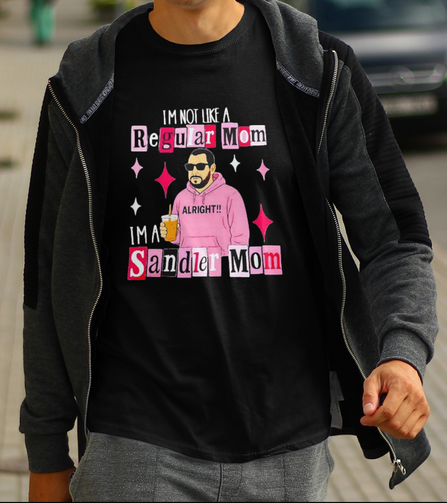 I'm Not Like A Regular Mom I'm A Sandler Mom Alright Fun T-Shirt