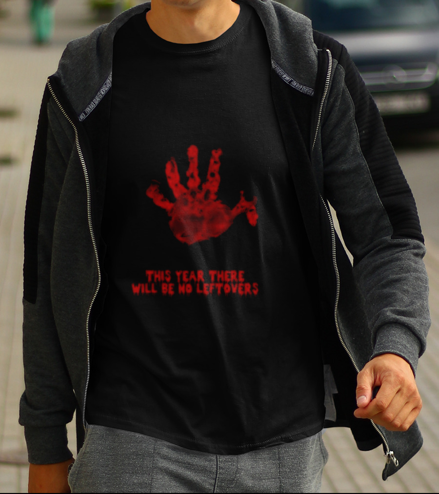Thanksgiving This Year There Will Be No Leftovers Creepy Turkey Handprint T-Shirt
