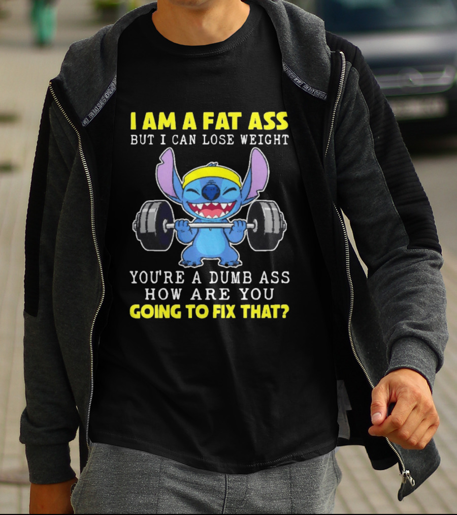 I Am A Fat Ass But I Can Lose Weight You're A Dumb Ass How Are You Going To Fix That Stitch Lifting Weights T-Shirt