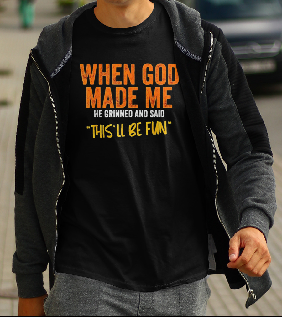 When God Made Me He Grinned And Said This Will Be Fun T-Shirt