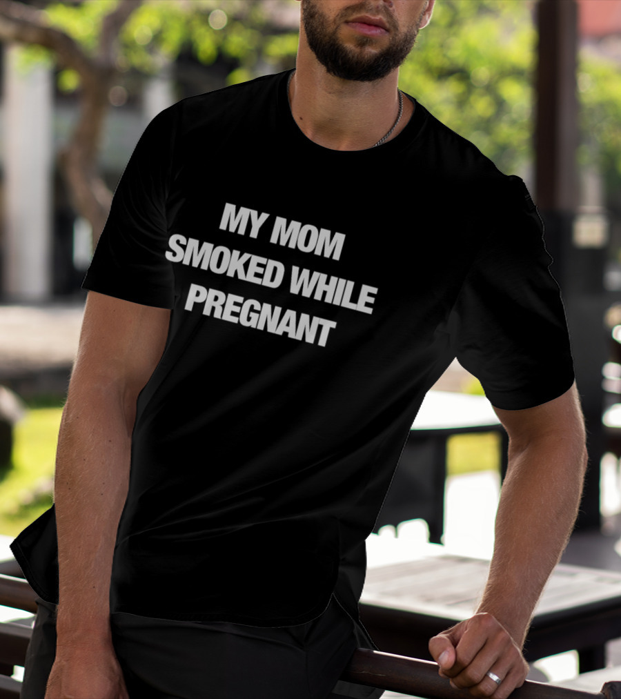 My Mom Smoked While Pregnant T-Shirt