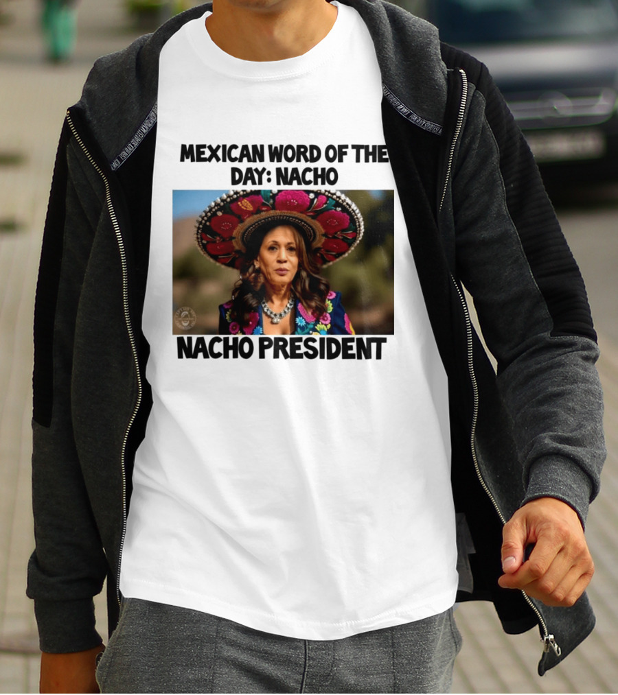 Mexican Word Of The Day Nacho Nacho President T-Shirt