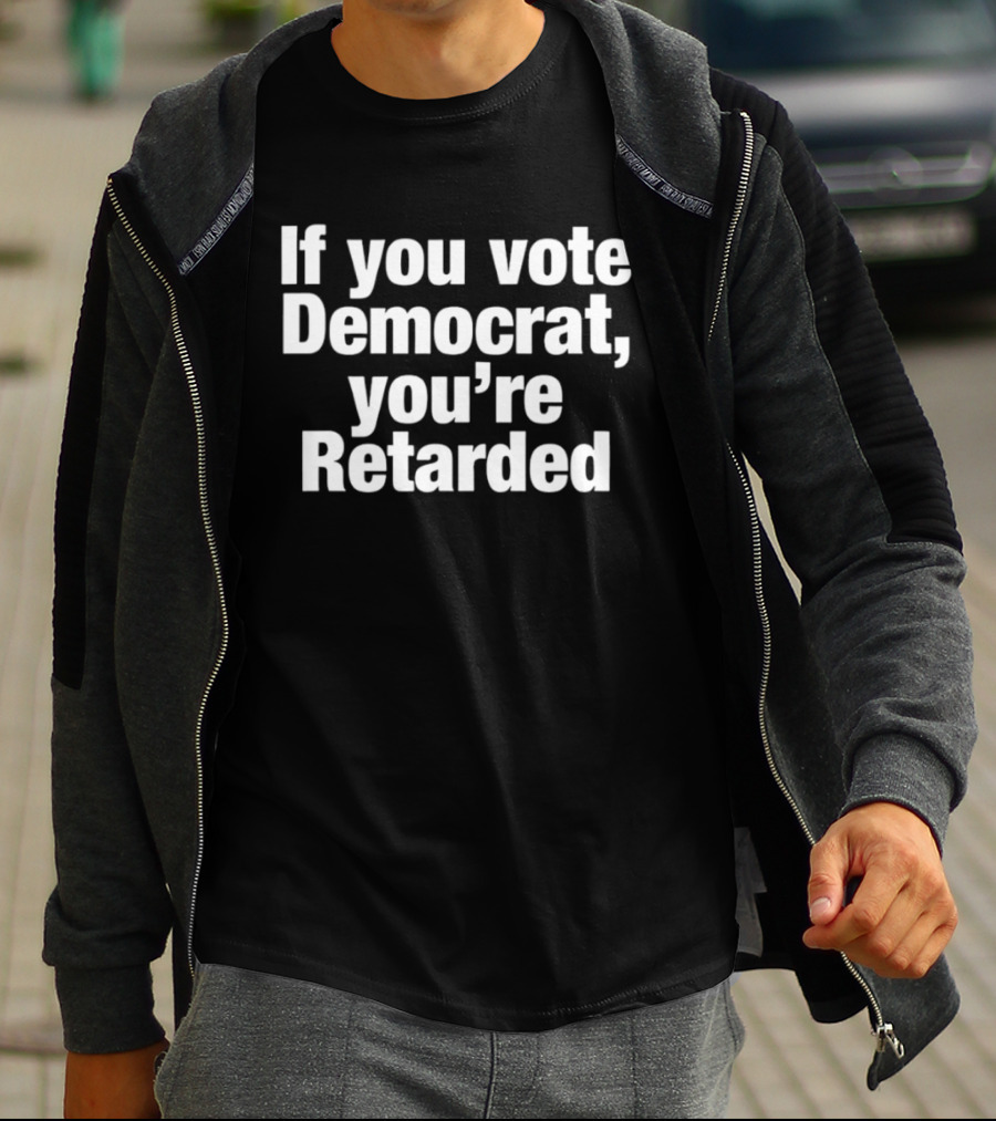 If You Vote Democrat You’re Retarded Political T-Shirt