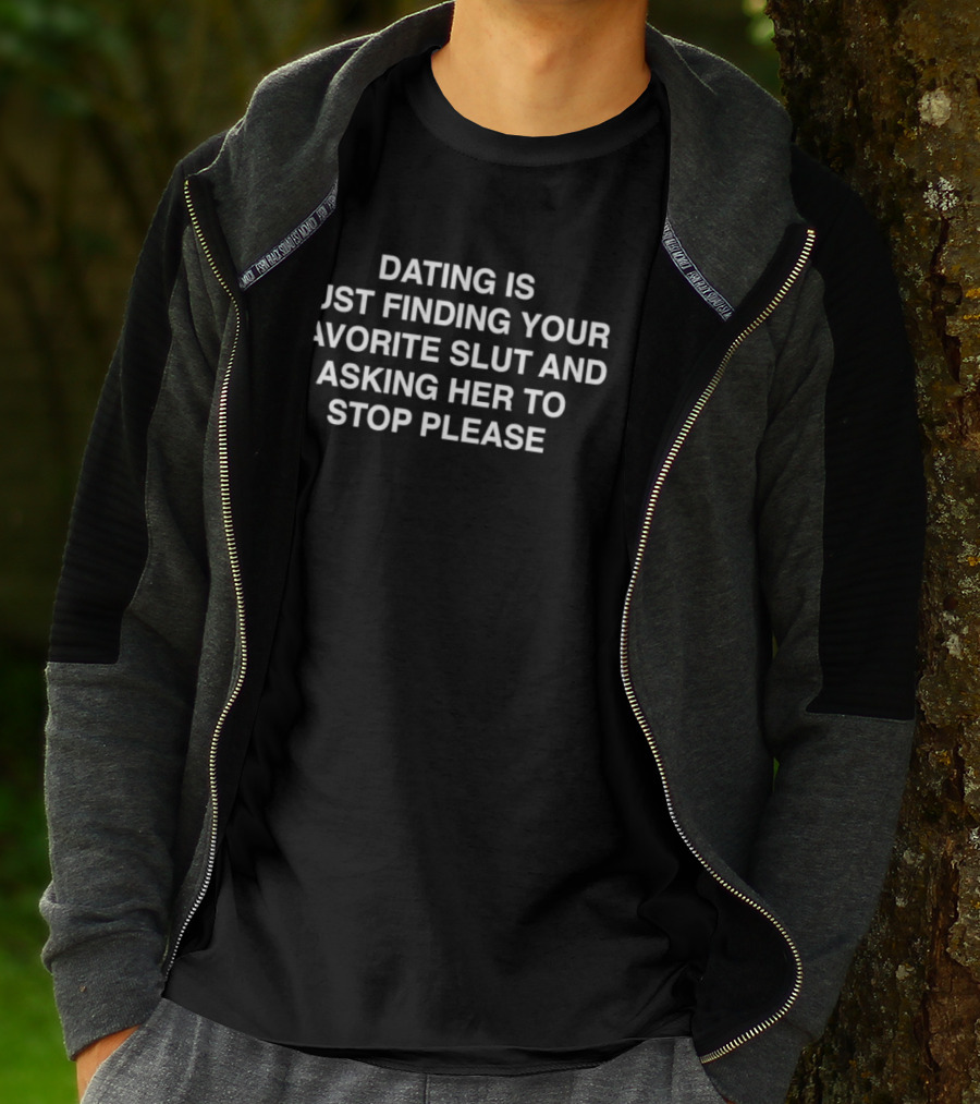 Dating Is Just Finding Your Favorite Slut And Asking Her To Stop Please Assholes Live Forever T-Shirt