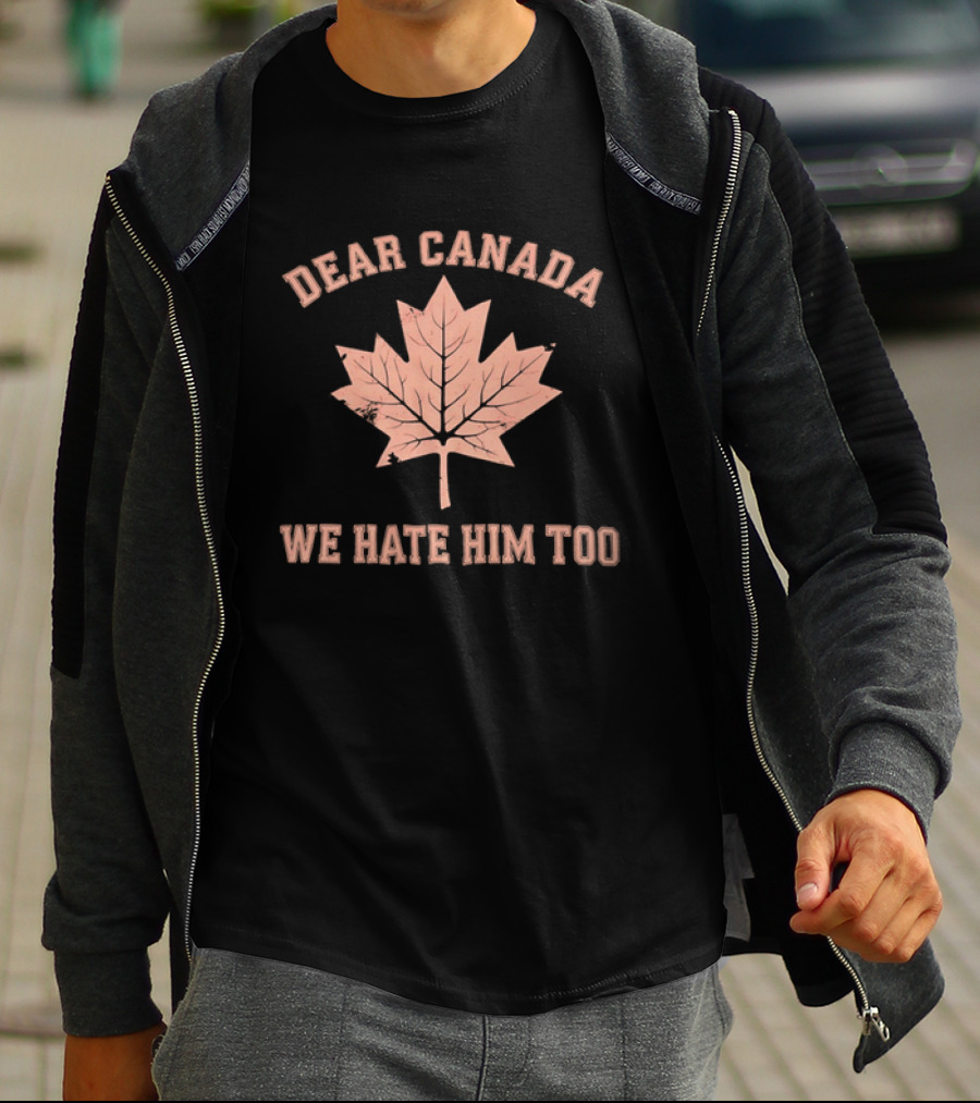 Dear Canada We Hate Him Too Maple Leaf Satire T-Shirt