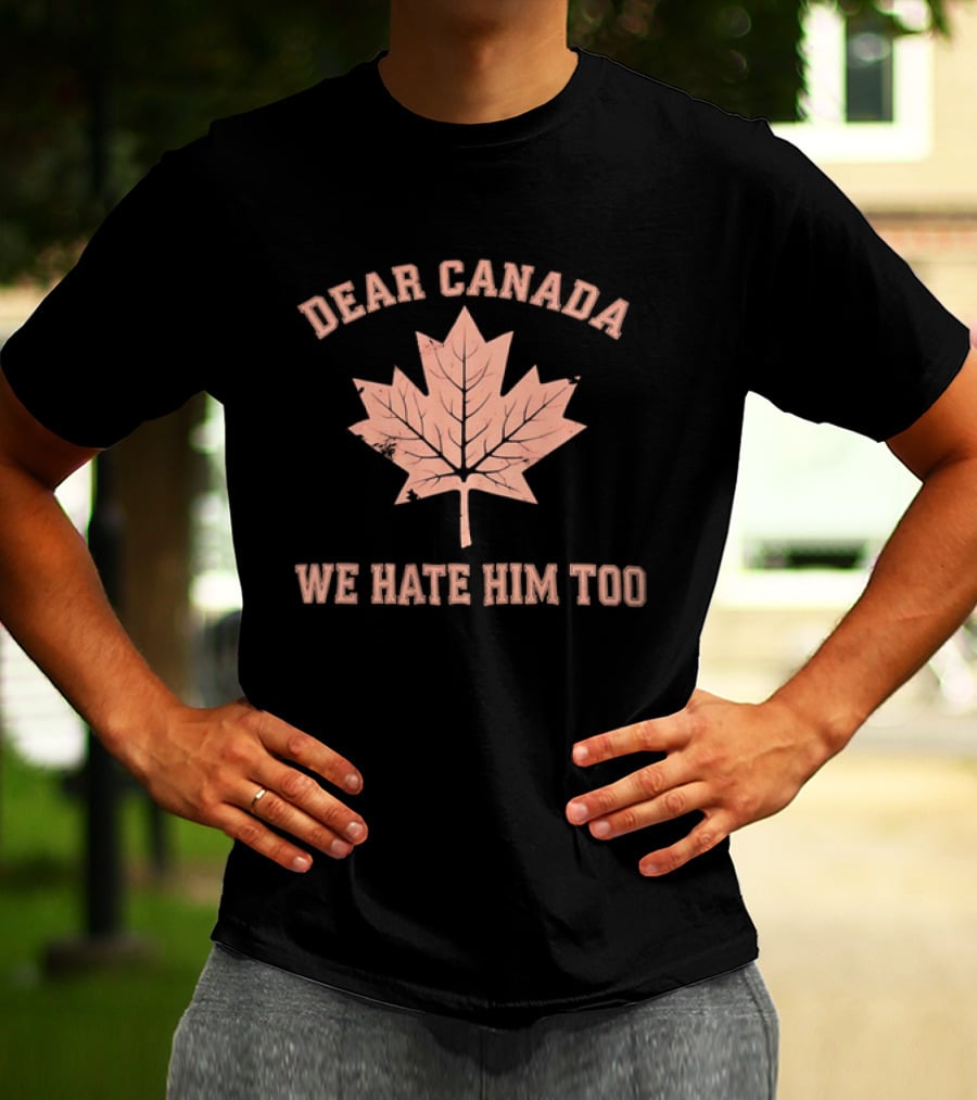 Dear Canada We Hate Him Too Maple Leaf Satire T-Shirt