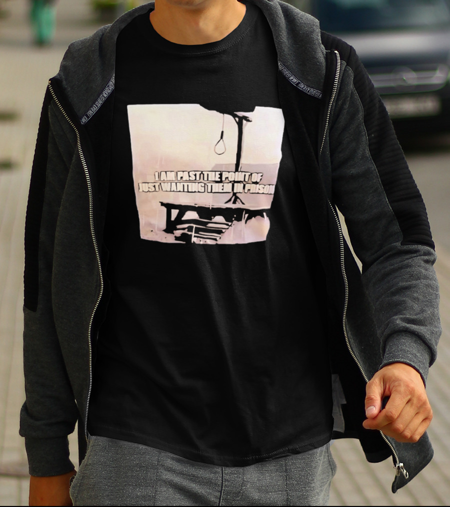 I Am Past The Point Of Just Wanting Them In Prison Gallows T-Shirt
