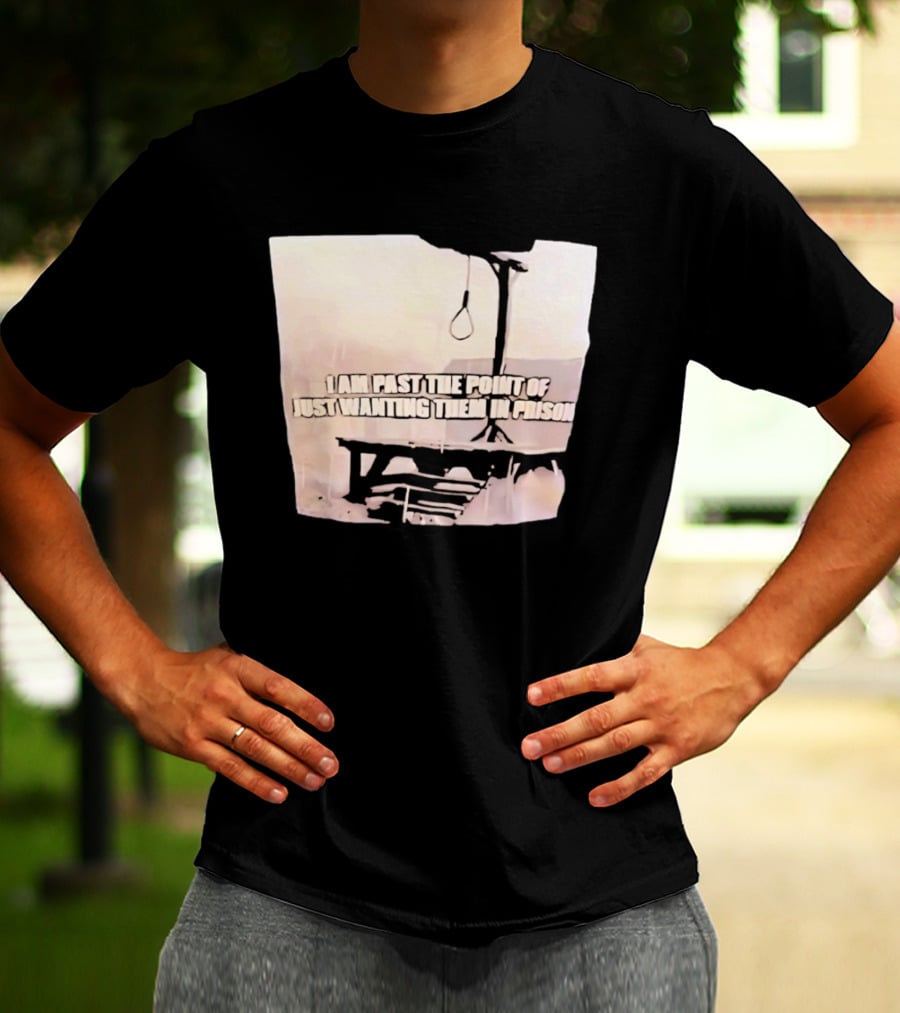 I Am Past The Point Of Just Wanting Them In Prison Gallows T-Shirt