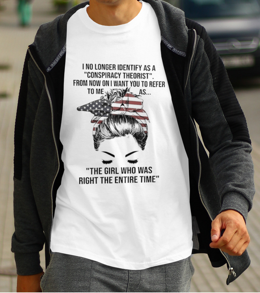 I No Longer Identify As A Conspiracy Theorist From Now On I Want You To Refer To Me As The Girl Who Was Right The Entire Time T-Shirt